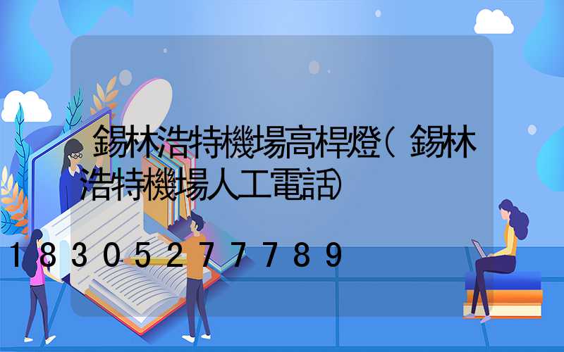 錫林浩特機場高桿燈(錫林浩特機場人工電話)
