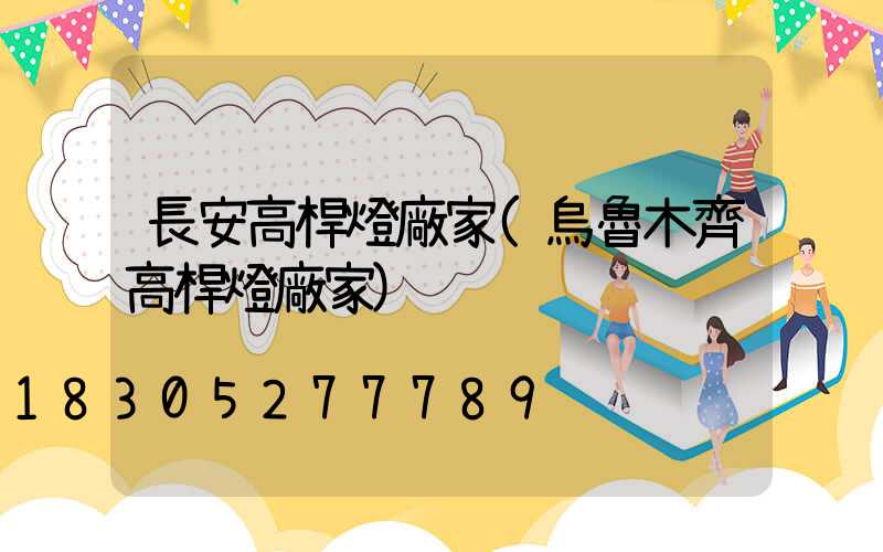 長安高桿燈廠家(烏魯木齊高桿燈廠家)