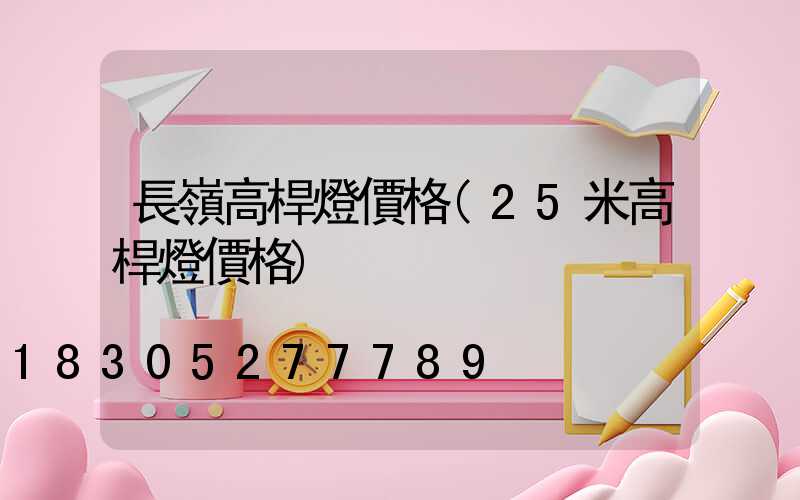 長嶺高桿燈價格(25米高桿燈價格)