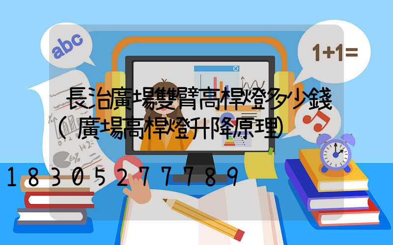 長治廣場雙臂高桿燈多少錢(廣場高桿燈升降原理)