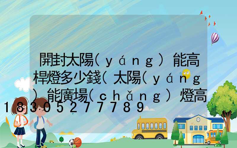 開封太陽(yáng)能高桿燈多少錢(太陽(yáng)能廣場(chǎng)燈高桿燈)