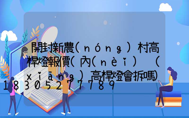 開封新農(nóng)村高桿燈報價(內(nèi)鄉(xiāng)高桿燈會拆嗎)