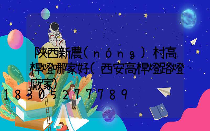 陜西新農(nóng)村高桿燈哪家好(西安高桿燈路燈廠家)