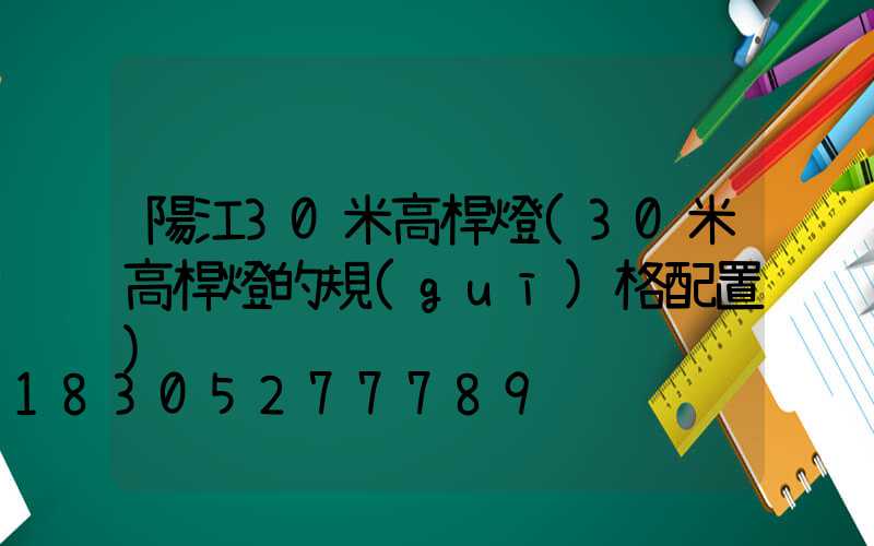 陽江30米高桿燈(30米高桿燈的規(guī)格配置)