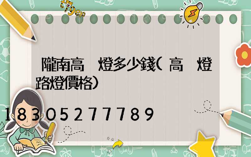 隴南高桿燈多少錢(高桿燈路燈價格)