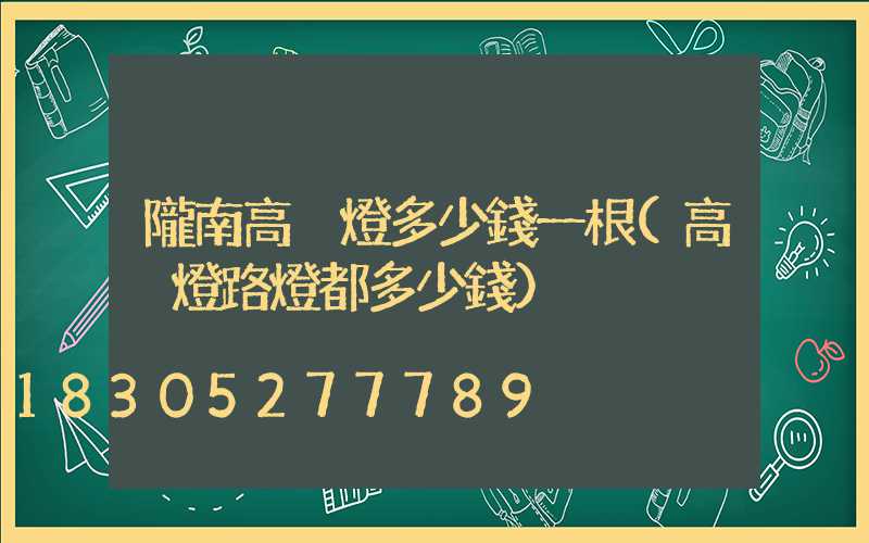 隴南高桿燈多少錢一根(高桿燈路燈都多少錢)