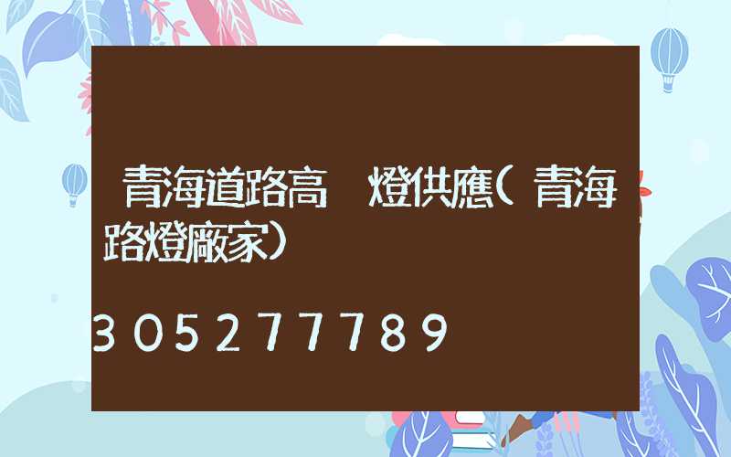 青海道路高桿燈供應(青海路燈廠家)