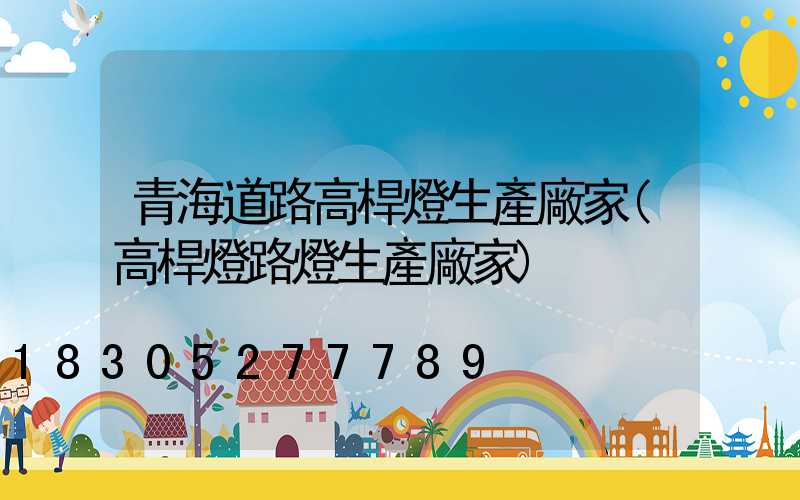 青海道路高桿燈生產廠家(高桿燈路燈生產廠家)