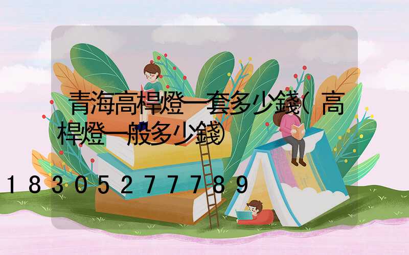 青海高桿燈一套多少錢(高桿燈一般多少錢)