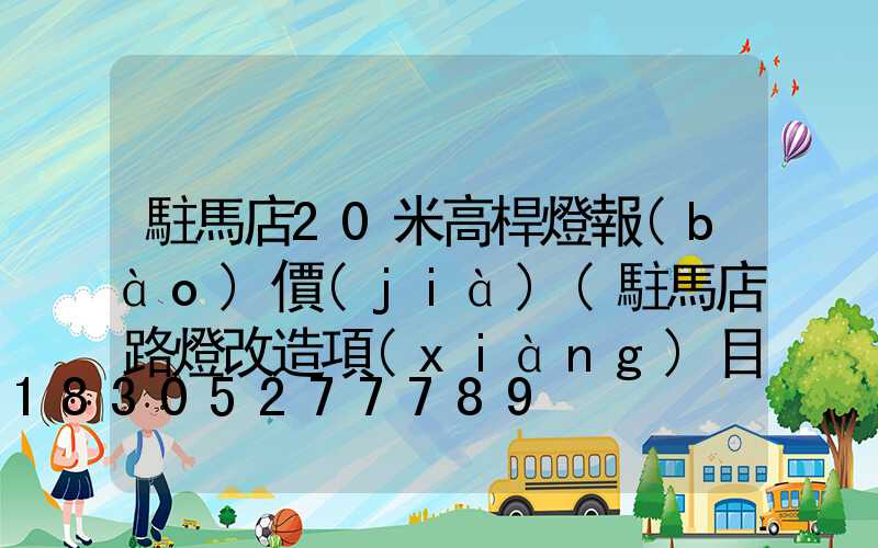 駐馬店20米高桿燈報(bào)價(jià)(駐馬店路燈改造項(xiàng)目)