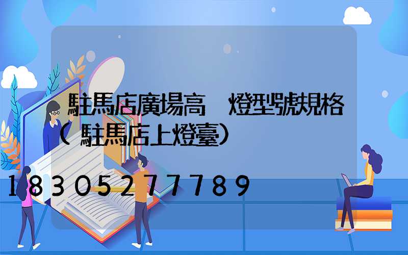 駐馬店廣場高桿燈型號規格(駐馬店上燈臺)