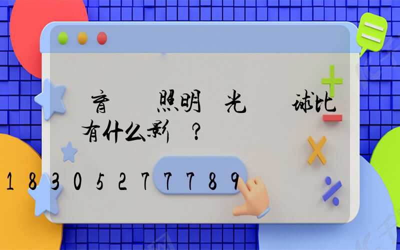 體育場館照明燈光對網球比賽有什么影響？
