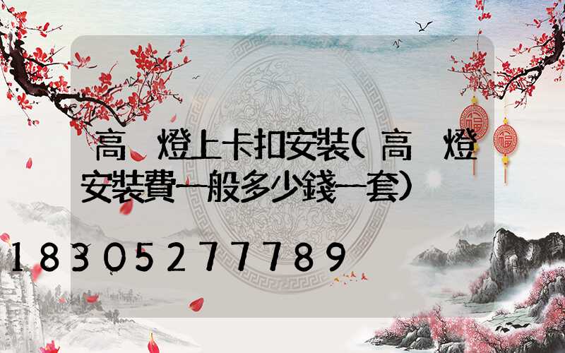 高桿燈上卡扣安裝(高桿燈安裝費一般多少錢一套)