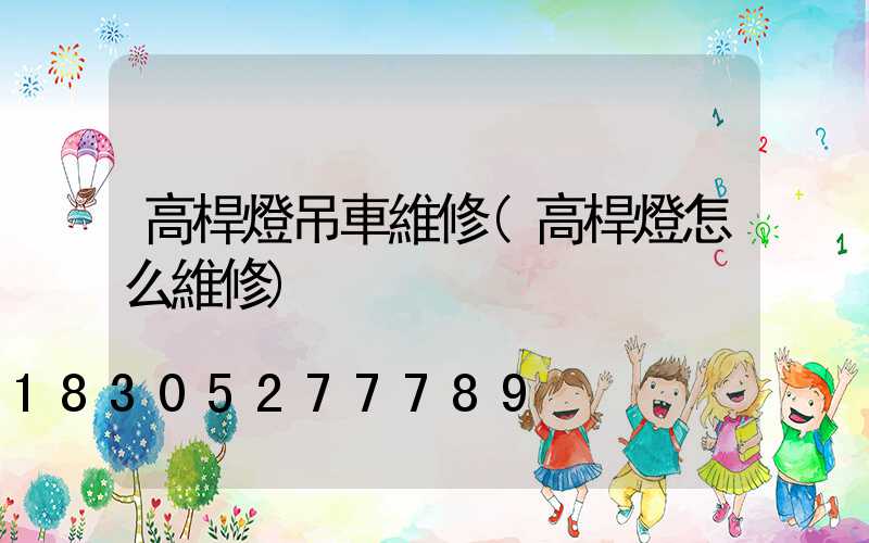 高桿燈吊車維修(高桿燈怎么維修)