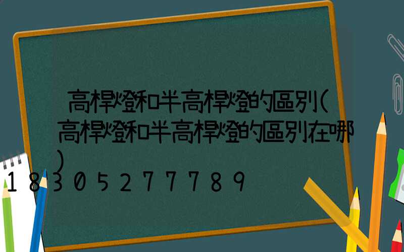 高桿燈和半高桿燈的區別(高桿燈和半高桿燈的區別在哪)