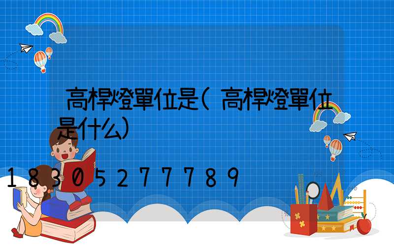高桿燈單位是(高桿燈單位是什么)