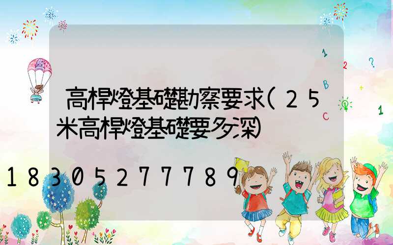 高桿燈基礎勘察要求(25米高桿燈基礎要多深)
