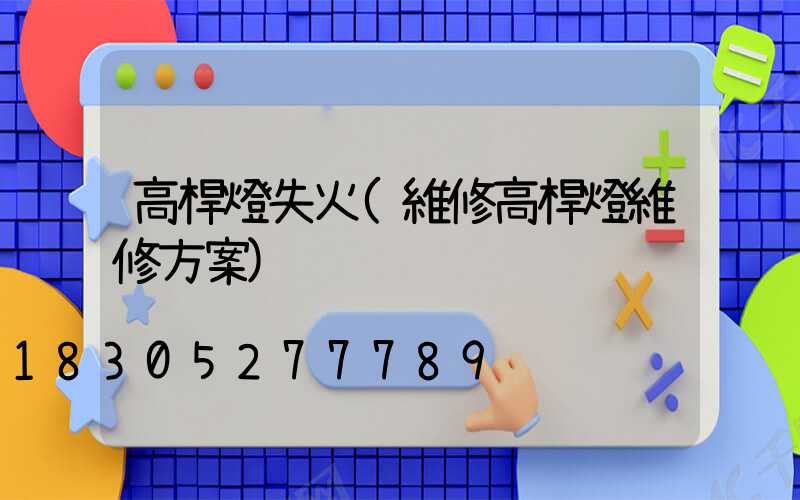 高桿燈失火(維修高桿燈維修方案)