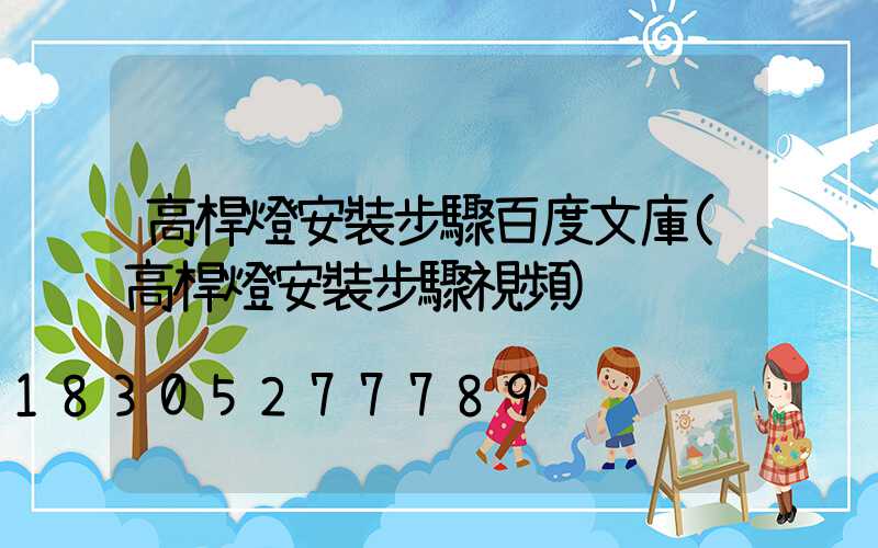 高桿燈安裝步驟百度文庫(高桿燈安裝步驟視頻)