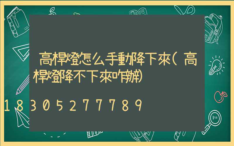 高桿燈怎么手動降下來(高桿燈降不下來咋辦)