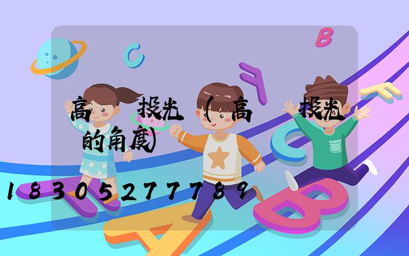 高桿燈投光燈(高桿燈投光燈的角度)