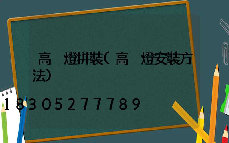 高桿燈拼裝(高桿燈安裝方法)
