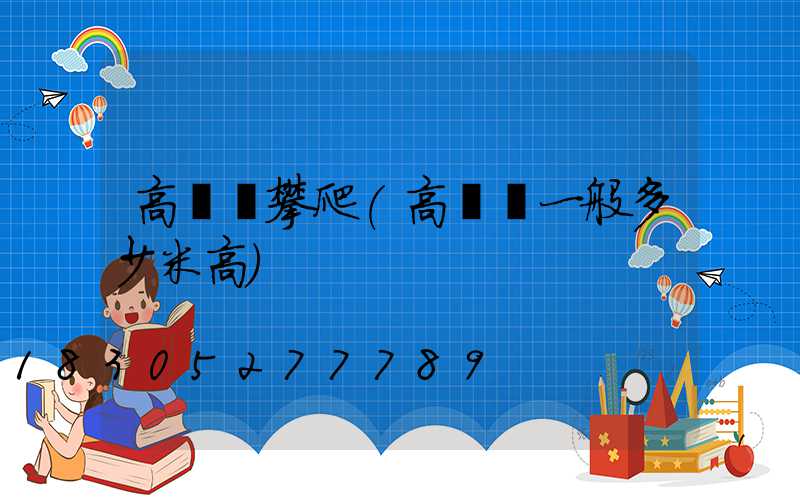 高桿燈攀爬(高桿燈一般多少米高)