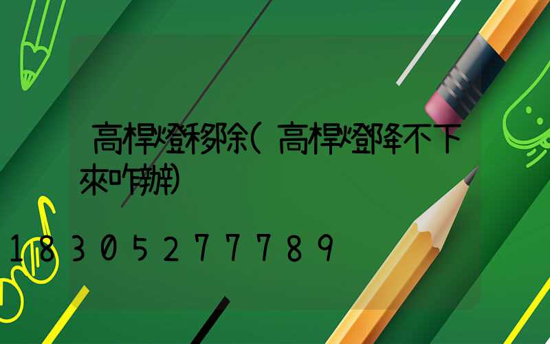 高桿燈移除(高桿燈降不下來咋辦)