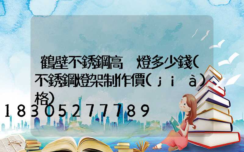 鶴壁不銹鋼高桿燈多少錢(不銹鋼燈架制作價(jià)格)