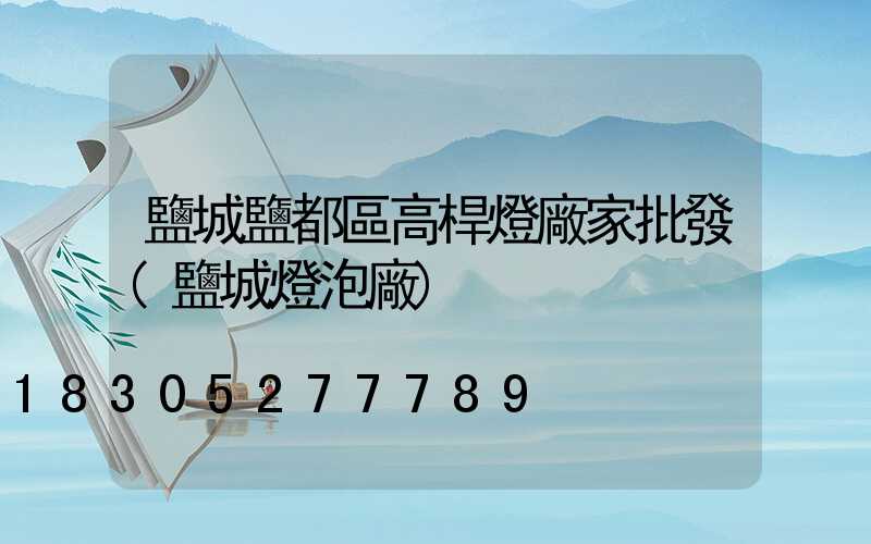 鹽城鹽都區高桿燈廠家批發(鹽城燈泡廠)