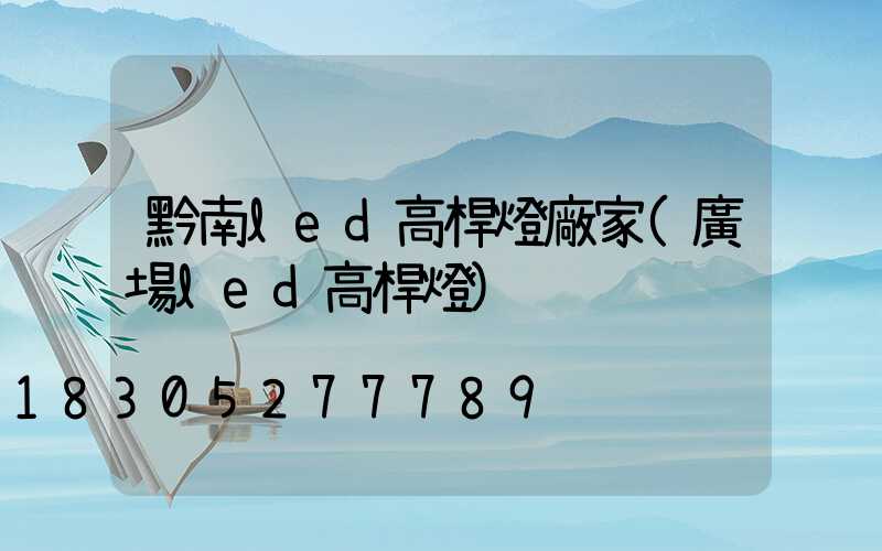 黔南led高桿燈廠家(廣場led高桿燈)